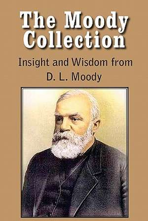 The Moody Collection, Insight and Wisdom from D. L. Moody - That Gospel Sermon on the Blessed Hope, Sovereign Grace, Sowing and Reaping, the Way to Go de Dwight Lyman Moody