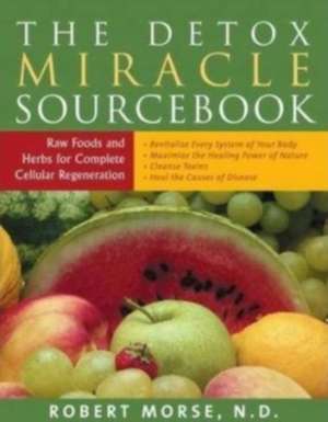 Detox Miracle Sourcebook: Raw Foods & Herbs for Complete Cellular Regeneration de Robert S. Morse