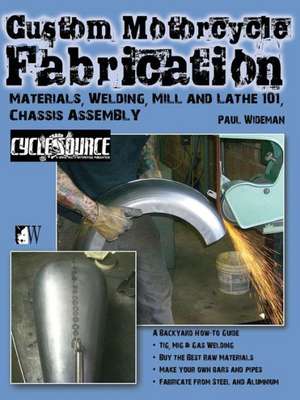 Custom Motorcycle Fabrication: Materials, Welding, Mill and Lathe, Frame Construction de Paul Wideman