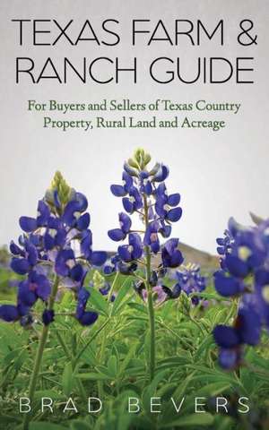 Texas Farm & Ranch Guide: For Buyers and Sellers of Texas Country Property, Rural Land and Acreage de Bradley Bevers