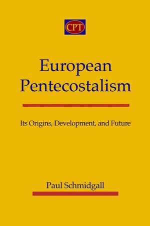 European Pentecostalism: Its Origins, Development, and Future de Paul Schmidgall