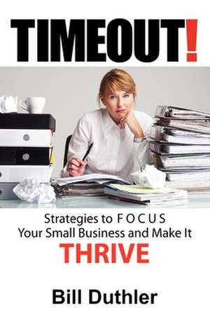 Timeout: Strategies to Focus Your Small Business and Make It Thrive de Bill Duthler