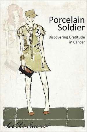 Porcelain Soldier: Discovering Gratitude in Cancer de Kelli Davis