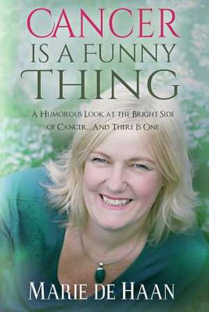 Cancer Is a Funny Thing de Marie De Haan