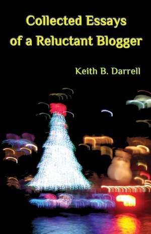 Collected Essays of a Reluctant Blogger de Keith B. Darrell