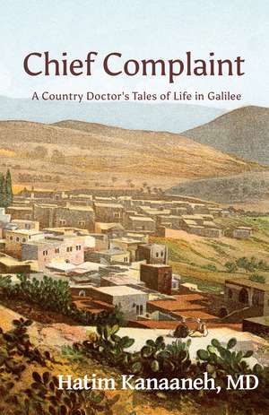 Chief Complaint: A Country's Doctor's Tales of Life in Galilee de Hatim Kanaaneh