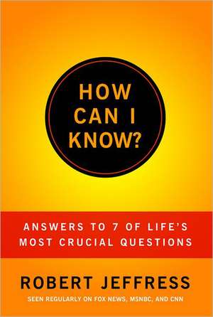 How Can I Know?: Answers to Life's 7 Most Important Questions