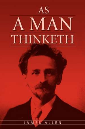 As a Man Thinketh: The Original Classic about Law of Attraction That Inspired the Secret de James Allen