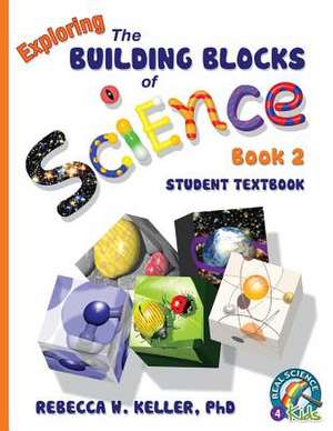 Exploring the Building Blocks of Science Book 2 Student Textbook (Softcover): Student Text de Phd Rebecca W. Keller