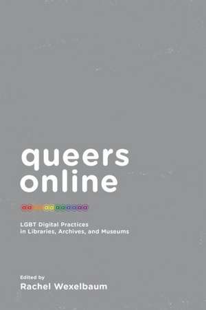 Queers Online: Lgbt Digital Practices in Libraries, Archives, and Museums de Rachel Wexekbaynm