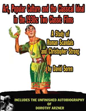 Art Popular Culture and the Classical Ideal in the 1930s A Study of Roman Scandals and Christopher Strong: Includes the Unfinished Autobiography of Do de David Soren