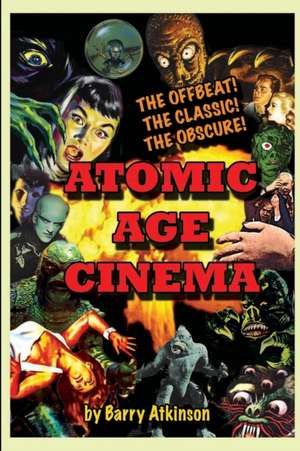 Atomic Age Cinema The Offbeat, the Classic and the Obscure de Barry Atkinson