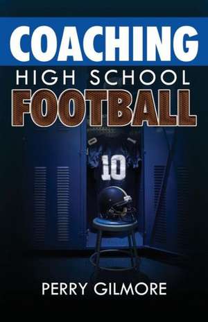 Coaching High School Football - A Brief Handbook for High School and Lower Level Football Coaches de Perry Gilmore