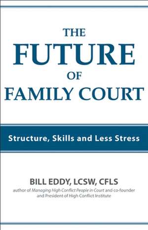 The Future of Family Court: Skills Structure and Less Stress de Bill Eddy