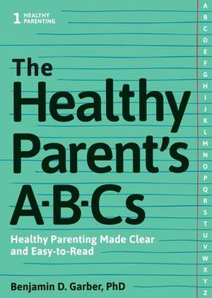 The Healthy Parent's ABC's: Healthy Parenting Made Clear and Easy-To-Read de Benjamin D. Garber