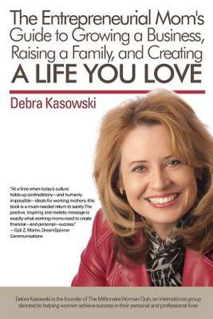 The Entrepreneurial Mom's Guide to Growing a Business, Raising a Family, and Creating a Life You Love de Debra Kasowski