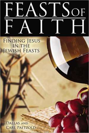 Feasts of Faith: Finding Jesus in the Jewish Feasts de Dallas Paetzold