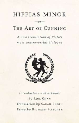 Hippias Minor or the Art of Cunning: A New Translation of Plato's Most Controversial Dialogue de Plato