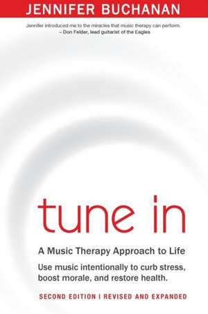 Tune in: Use Music Intentionally to Curb Stress, Boost Morale, and Restore Health. a Music Therapy Approach to Life. Second Edi de Jennifer Buchanan