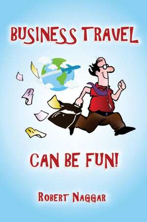 Business Travel Can Be Fun! de Robert Naggar