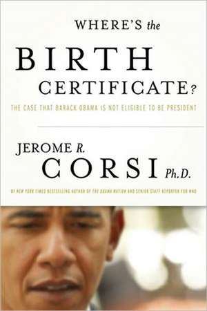 Where's the Birth Certificate?: The Case That Barack Obama Is Not Eligible to Be President de Jerome R. Corsi