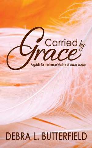 Carried by Grace: A Guide for Mothers of Victims of Sexual Abuse