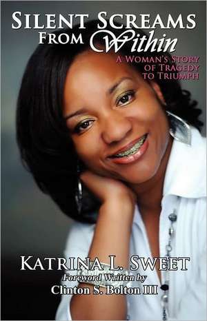 Silent Screams from Within: A Woman's Story of Tragedy to Triumph de Katrina L. Sweet