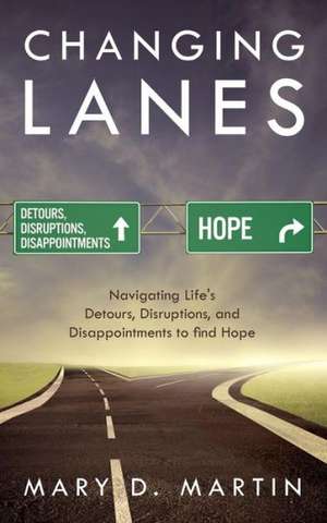 Changing Lanes: Navigating Life's Detours, Disruptions, and Disappointments to Find Hope de Mary D. Martin