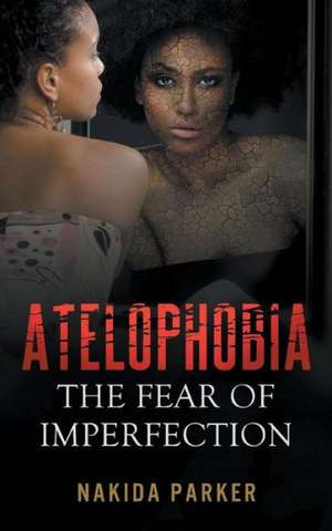 Atelophobia: The Fear of Imperfection de Nakida Parker