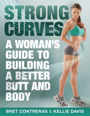 Strong Curves: A Woman's Guide to Building a Better Butt and Body de Kellie Davis