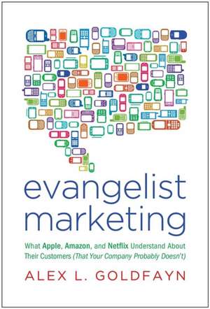 Evangelist Marketing: What Apple, Amazon, and Netflix Understand about Their Customers (That Your Company Probably Doesn't) de Alex L. Goldfayn