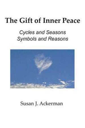 The Gift of Inner Peace: Cycles and Seasons, Symbols and Reasons de Susan J. Ackerman