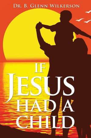 If Jesus Had a Child de B. Glenn Wilkerson