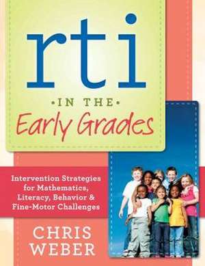 Rti in the Early Grades: Intervention Strategies for Mathematics, Literacy, Behavior & Fine-Motor Challenges de Chris Weber