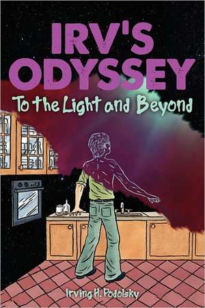 Irv's Odyssey: To the Light and Beyond (Book Two) de Irving H. Podolsky