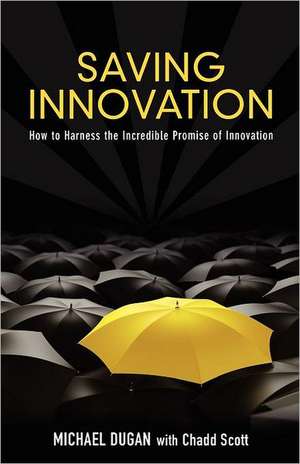 Saving Innovation: How to Harness the Incredible Promise of Innovation de Michael Dugan