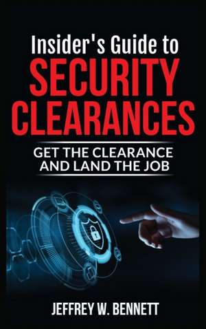 Insider's Guide to Security Clearances: Get the Clearance and Land the Job de Jeffrey W. Bennett