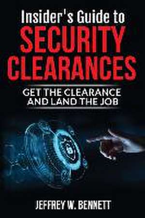 Insider's Guide to Security Clearances: Get the Clearance and Land the Job de Jeffrey W. Bennett