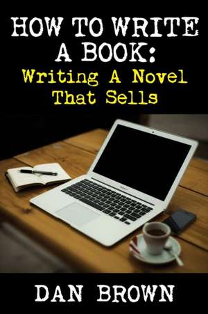 How to Write a Book: Writing a Novel That Sells de Dan Brown