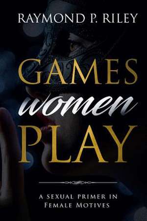 Games Women Play de Raymond, Riley P.