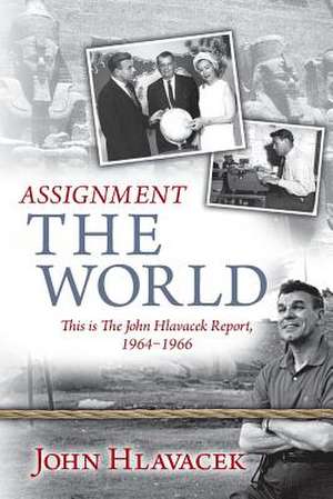 Assignment the World: This Is the John Hlavacek Report, 1964-1966 de John Hlavacek