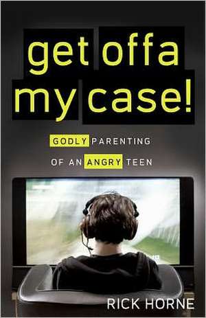 Get Offa My Case!: Godly Parenting of an Angry Teen de Rick Horne