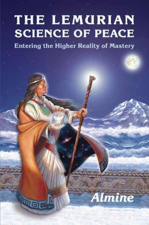 The Lemurian Science of Peace: Entering the Higher Reality of Mastery de Almine