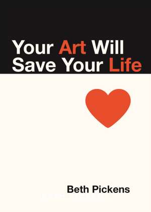 Your Art Will Save Your Life de Beth Pickens