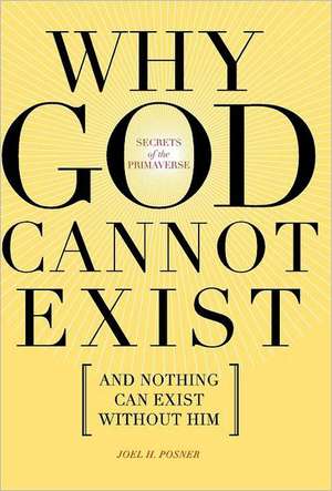 Secrets of the Primaverse: Why God Cannot Exist and Nothing Can Exist Without Him de Joel H. Posner