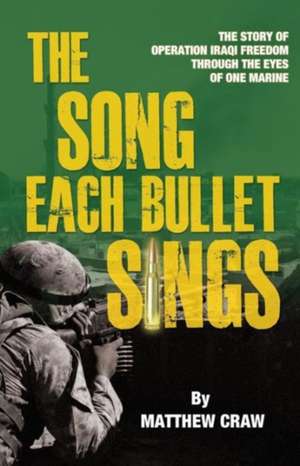 The Song Each Bullet Sings: The Story of Operation Iraqi Freedom Through the Eyes of One Marine de Matthew Bannon Craw