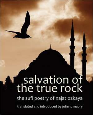 Salvation of the True Rock: The Sufi Poetry of Najat Ozkaya de John R. Mabry