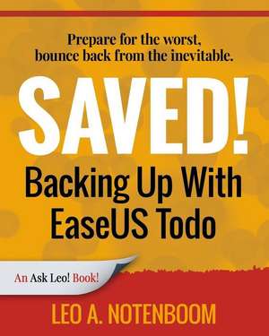 Saved! Backing Up with Easeus Todo: Prepare for the Worst ? Bounce Back from the Inevitable de Leo A. Notenboom