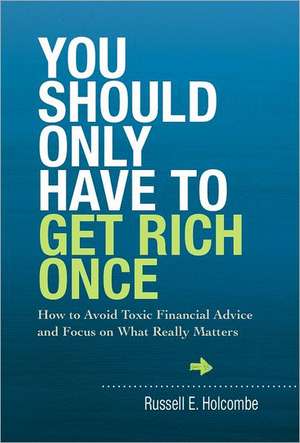 You Should Only Have to Get Rich Once: How to Avoid Toxic Financial Advice and Focus on What Really Matters de Russell E. Holcombe