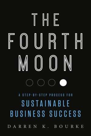 The Fourth Moon: A Step-by-Step Process for Sustainable Business Success de Darren K. Bourke